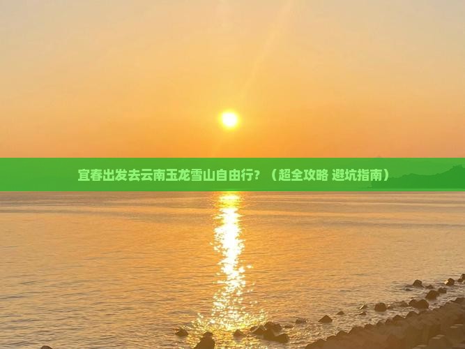 宜春去云南玉龙雪山自由团