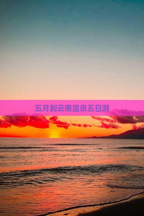 五月到云南温泉五日游