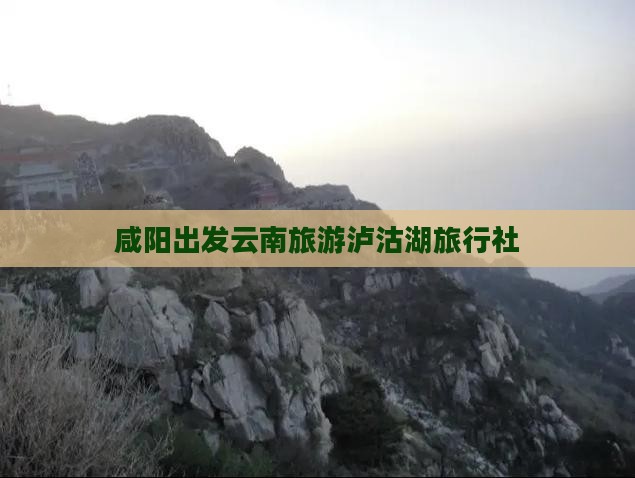 咸阳去云南泸沽湖旅行社