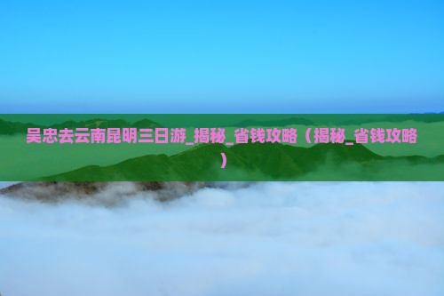 吴忠去云南昆明三日游