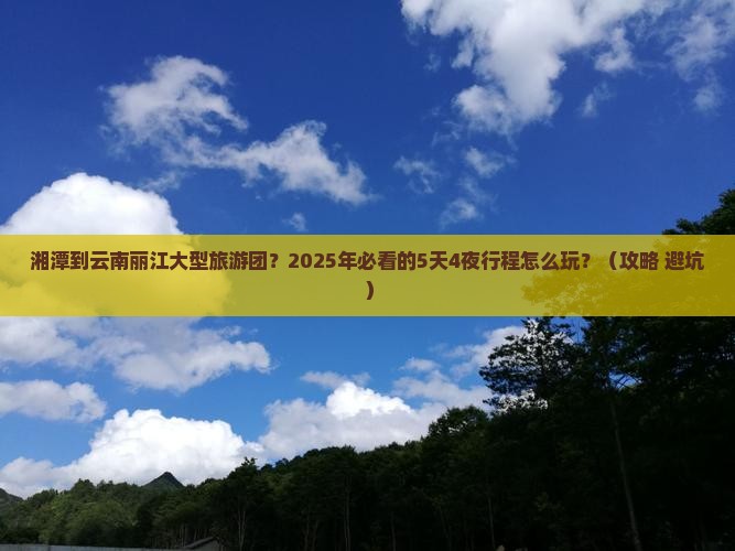 湘潭到云南丽江大型旅游团