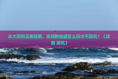 大同到云南昆明景点