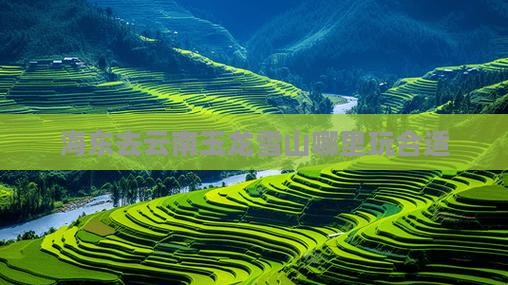 海东去云南玉龙雪山哪里玩