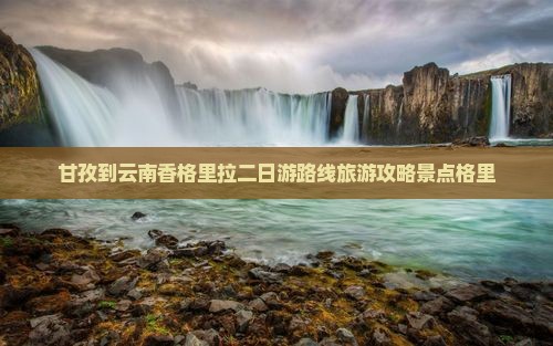 甘孜到云南香格里拉二日游