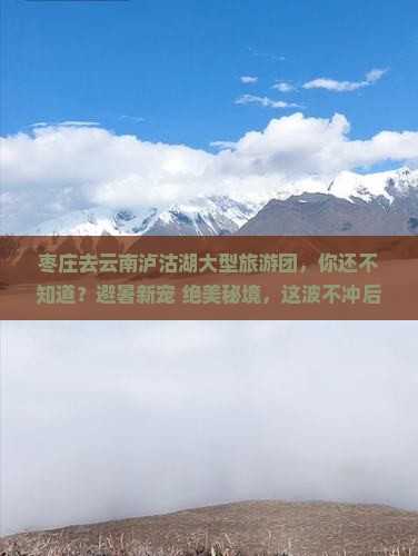 枣庄去云南泸沽湖大型旅游团