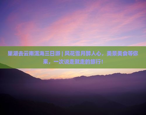 巢湖去云南洱海三日游