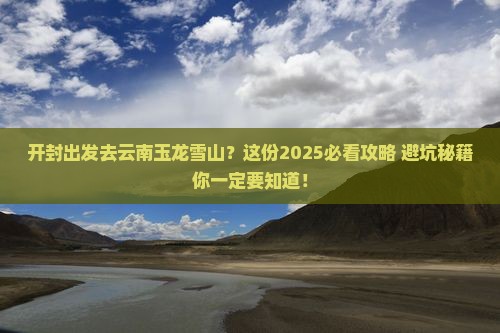 开封到云南玉龙雪山景点