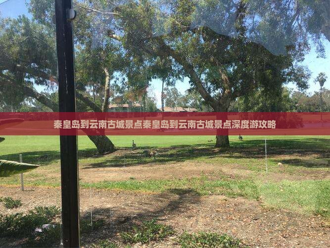 秦皇岛到云南古城景点 秦皇岛到云南古城景点