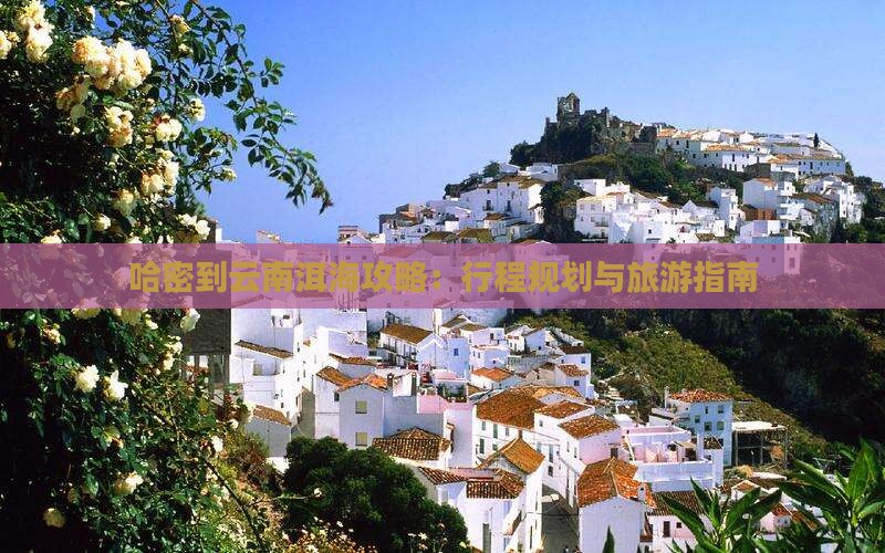 哈密到云南洱海攻略