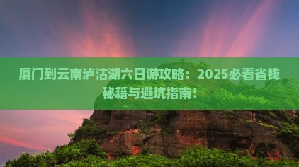 厦门到云南泸沽湖六日游 厦门到云南泸沽湖六日游