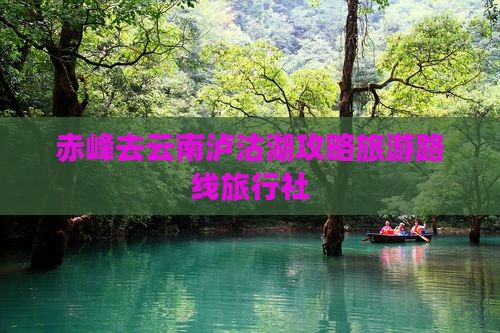 赤峰去云南泸沽湖旅行社