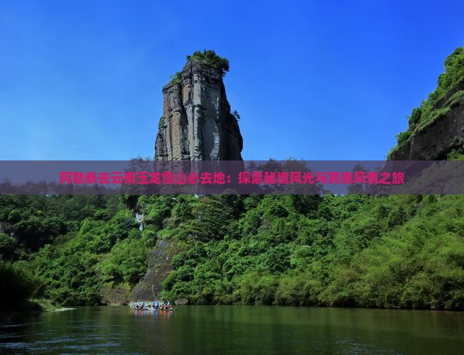 阿勒泰去云南玉龙雪山必去地：探索秘境风光与民族风情之旅