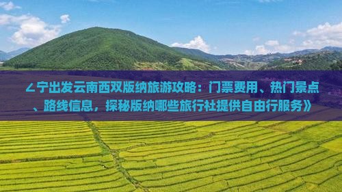 ∠宁出发云南西双版纳旅游攻略：门票费用、热门景点、路线信息，探秘版纳哪些旅行社提供自由行服务》