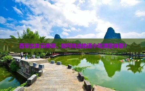 西安出发云南游，如何挑选地道小吃满足味蕾？
