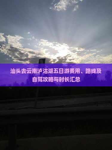 汕头去云南泸沽湖五日游费用、路线及自驾攻略与时长汇总