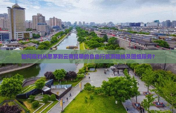 如何规划从思茅到云南昆明的自由行旅游路线及团组服务？