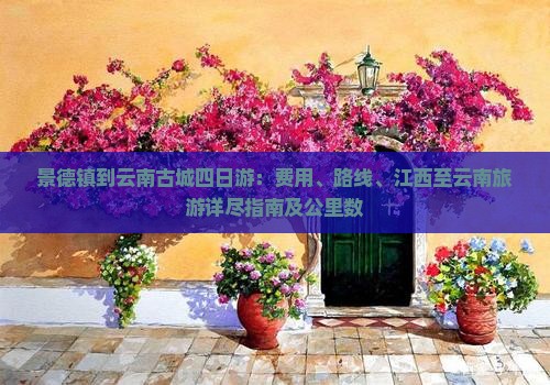 景德镇到云南古城四日游：费用、路线、江西至云南旅游详尽指南及公里数