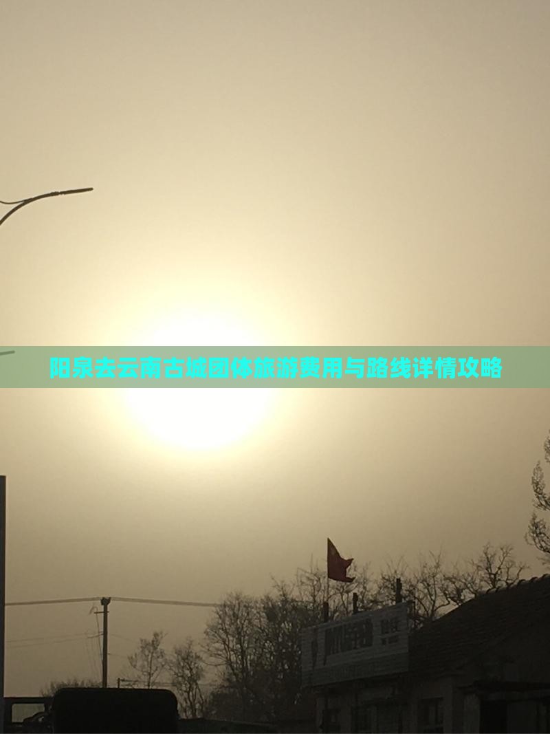 阳泉去云南古城团体旅游费用与路线详情攻略