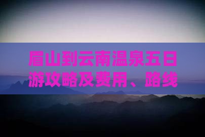 眉山到云南温泉五日游攻略及费用、路线推荐