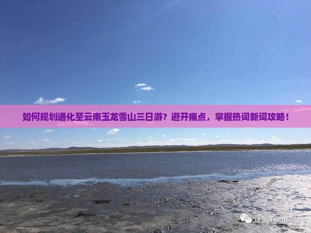 如何规划通化至云南玉龙雪山三日游？避开痛点，掌握热词新词攻略！