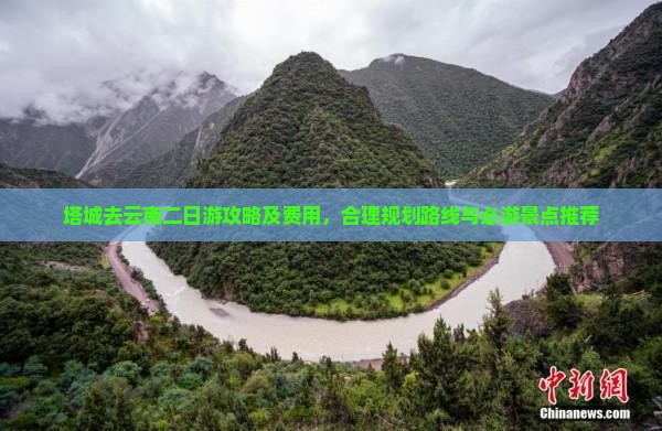 塔城去云南二日游攻略及费用，合理规划路线与必游景点推荐