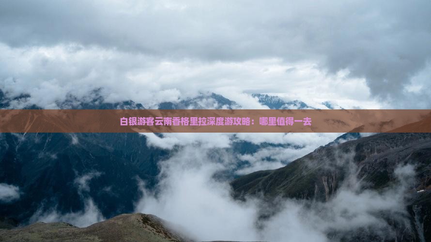 白银游客云南香格里拉深度游攻略：哪里值得一去