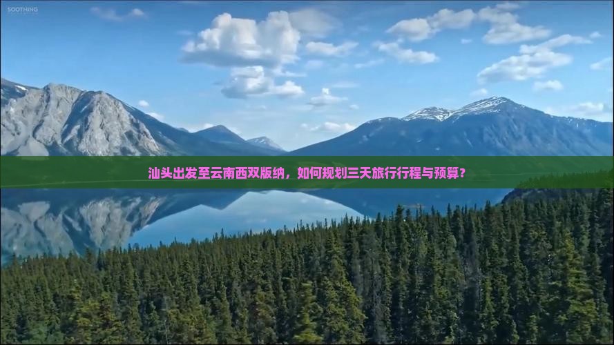 汕头出发至云南西双版纳，如何规划三天旅行行程与预算？