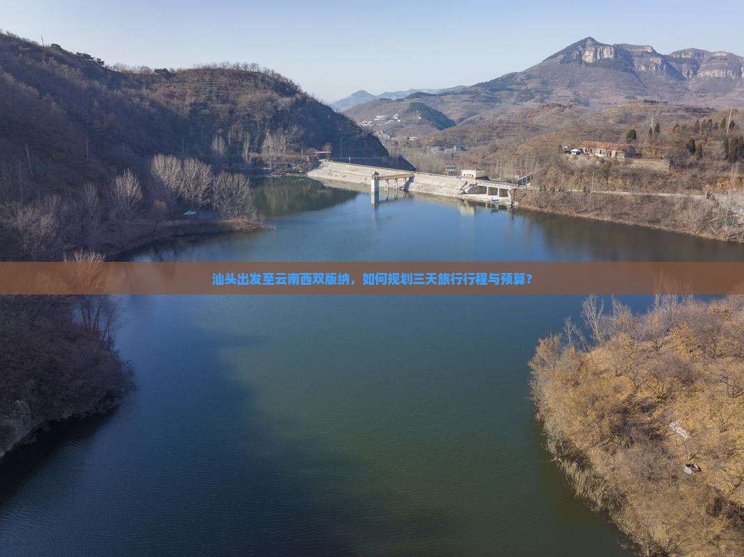 汕头出发至云南西双版纳，如何规划三天旅行行程与预算？