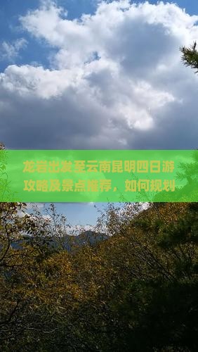 龙岩出发至云南昆明四日游攻略及景点推荐，如何规划行程？