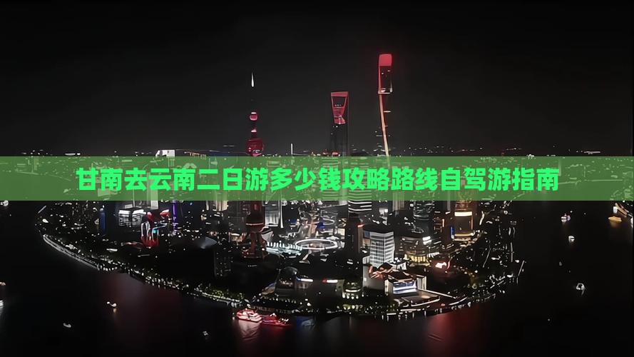 甘南去云南二日游多少钱攻略路线自驾游指南