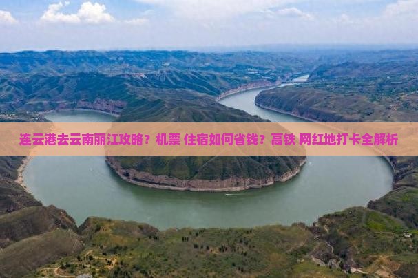 连云港去云南丽江攻略？机票+住宿如何省钱？高铁+网红地打卡全解析