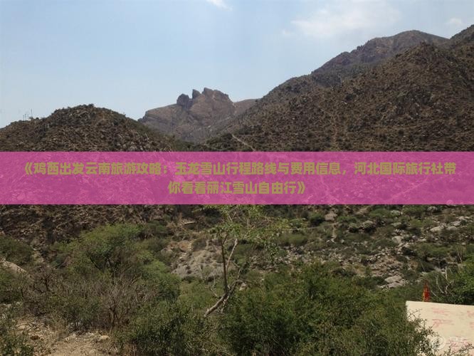 《鸡西出发云南旅游攻略：玉龙雪山行程路线与费用信息，河北国际旅行社带你看看丽江雪山自由行》
