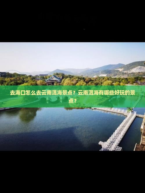 去海口怎么去云南洱海景点？云南洱海有哪些好玩的景点？