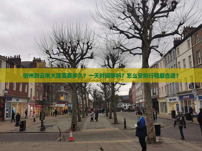 宿州到云南大理需要多久？一天时间够吗？怎么安排行程最合适？
