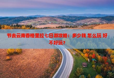 节去云南香格里拉七日游攻略：多少钱+怎么玩+好不好玩？
