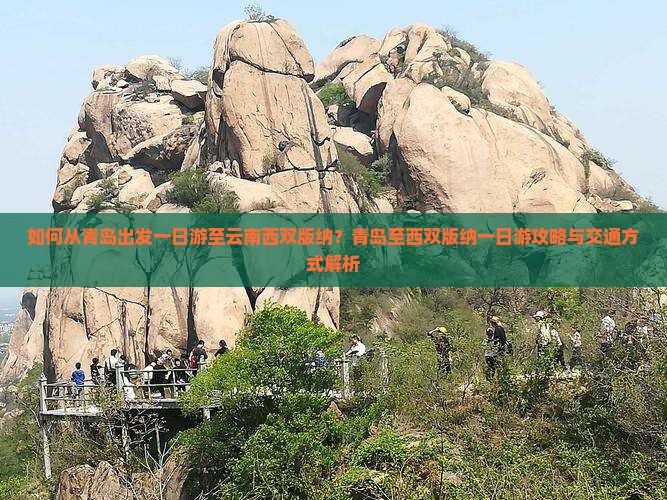 如何从青岛出发一日游至云南西双版纳？青岛至西双版纳一日游攻略与交通方式解析