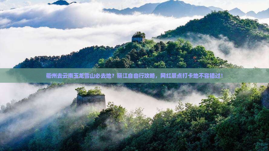 衢州去云南玉龙雪山必去地？丽江自由行攻略，网红景点打卡地不容错过！