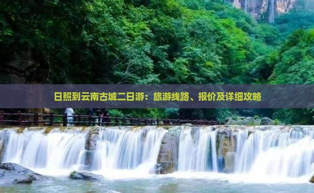 日照到云南古城二日游：旅游线路、报价及详细攻略
