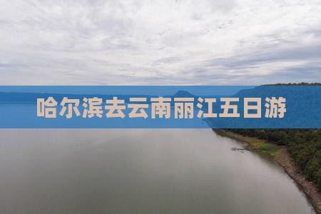 哈尔滨去云南丽江五日游