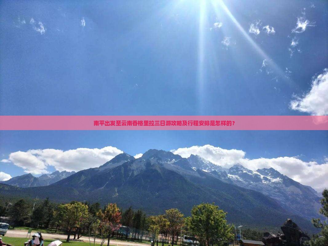 南平出发至云南香格里拉三日游攻略及行程安排是怎样的？