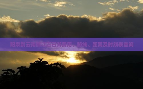 阳泉到云南丽江五日游费用、路线、距离及时刻表查询