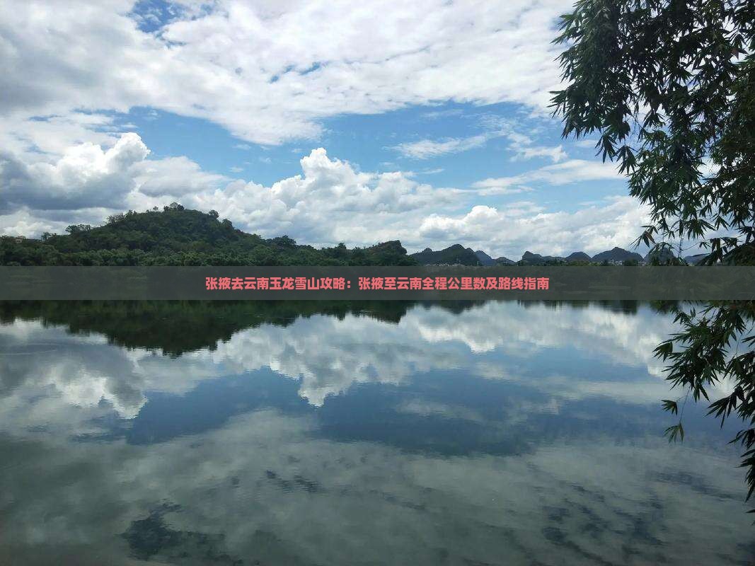 张掖去云南玉龙雪山攻略：张掖至云南全程公里数及路线指南