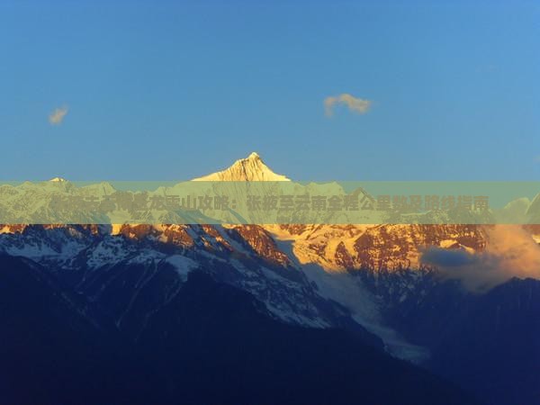张掖去云南玉龙雪山攻略：张掖至云南全程公里数及路线指南