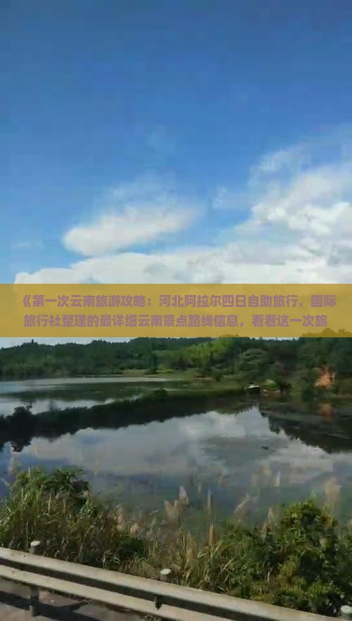 《第一次云南旅游攻略：河北阿拉尔四日自助旅行，国际旅行社整理的最详细云南景点路线信息，看看这一次旅行》