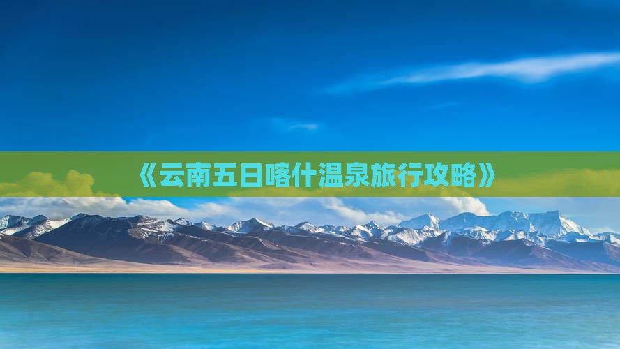 《云南五日喀什温泉旅行攻略》