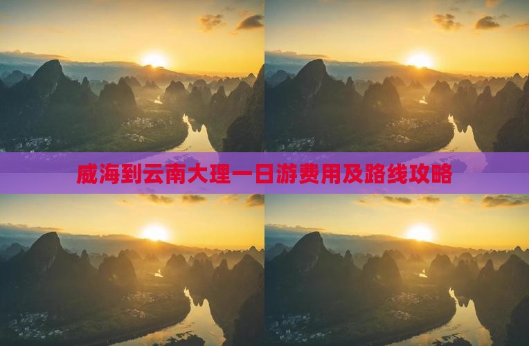 威海到云南大理一日游费用及路线攻略