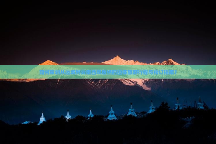 如何策划从运城到云南西双版纳的团体旅游行程与预订指南？