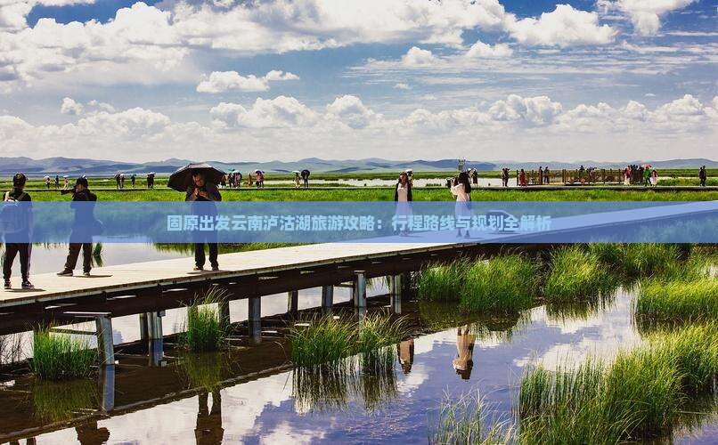 固原出发云南泸沽湖旅游攻略：行程路线与规划全解析