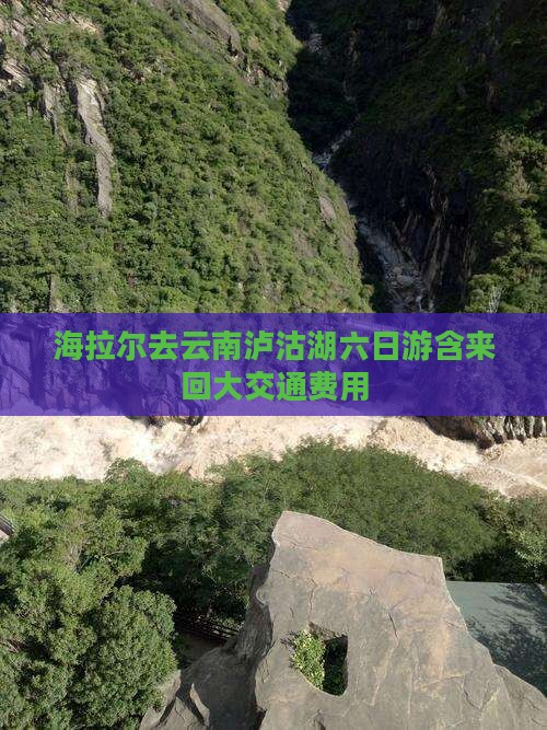 海拉尔去云南泸沽湖六日游含来回大交通费用
