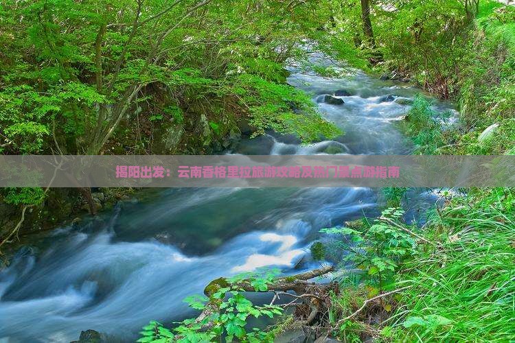揭阳出发：云南香格里拉旅游攻略及热门景点游指南